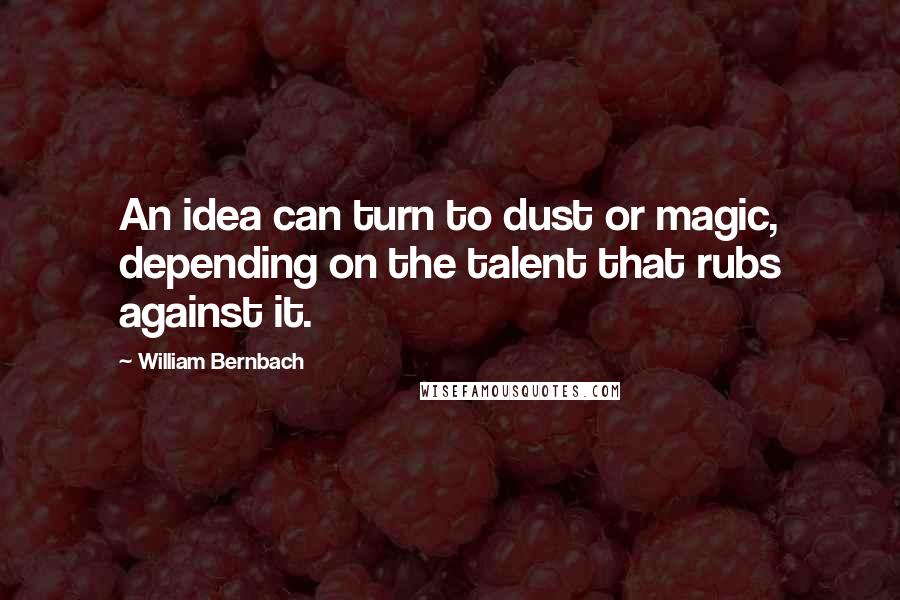 William Bernbach Quotes: An idea can turn to dust or magic, depending on the talent that rubs against it.