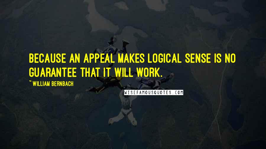 William Bernbach Quotes: Because an appeal makes logical sense is no guarantee that it will work.