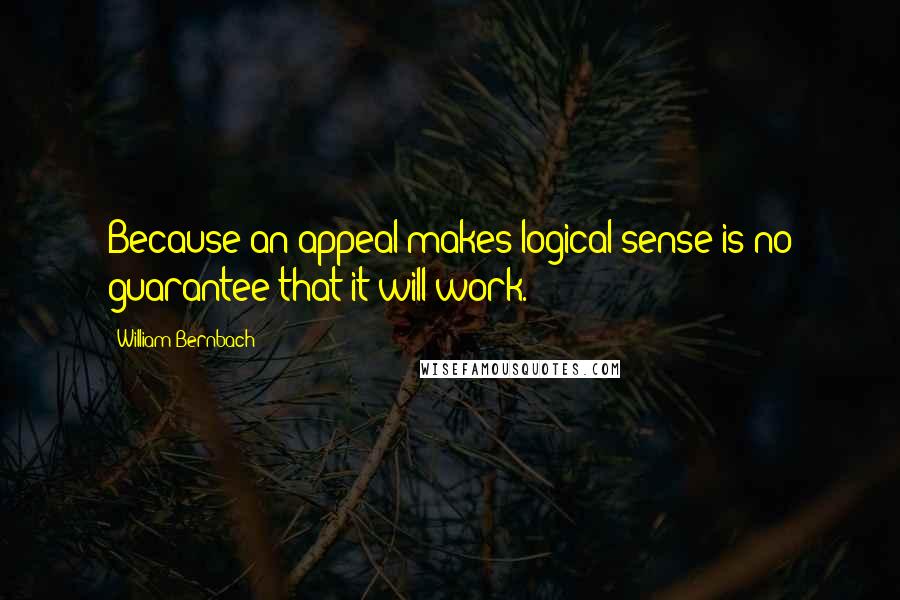 William Bernbach Quotes: Because an appeal makes logical sense is no guarantee that it will work.