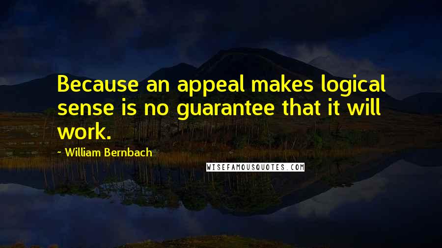 William Bernbach Quotes: Because an appeal makes logical sense is no guarantee that it will work.