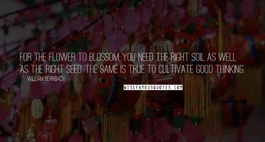 William Bernbach Quotes: For the Flower to blossom, you need the right soil as well as the right seed. The same is true to cultivate good thinking.