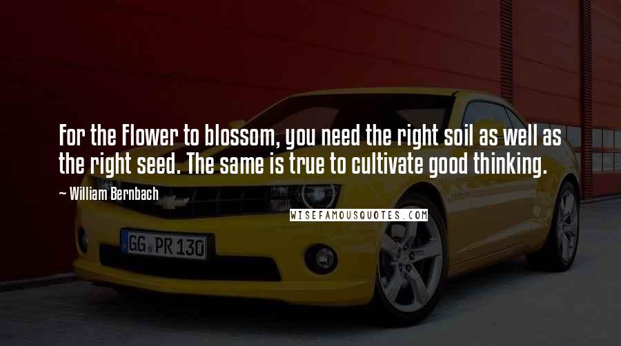 William Bernbach Quotes: For the Flower to blossom, you need the right soil as well as the right seed. The same is true to cultivate good thinking.