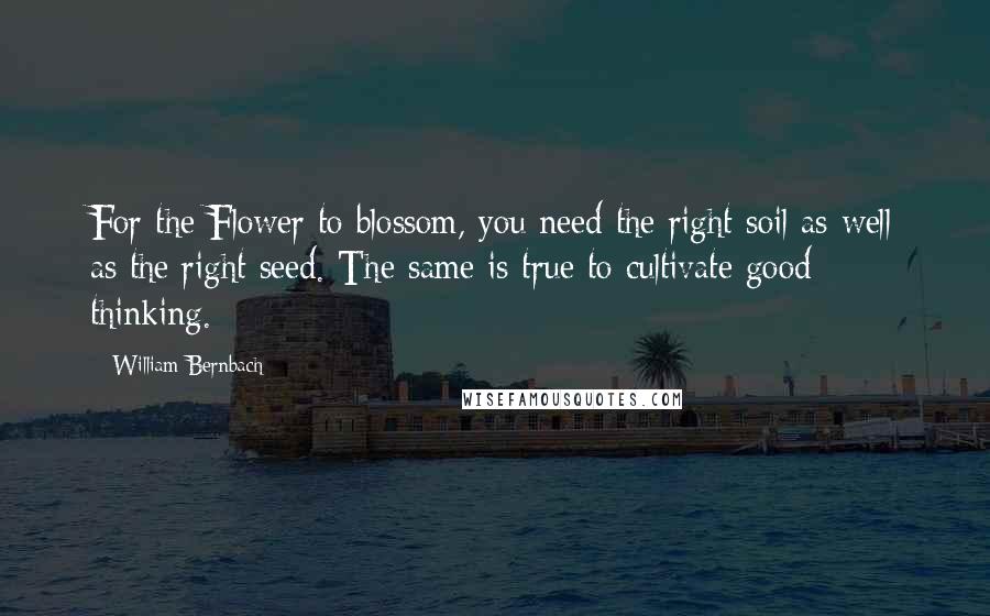 William Bernbach Quotes: For the Flower to blossom, you need the right soil as well as the right seed. The same is true to cultivate good thinking.