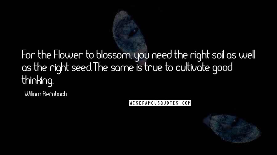 William Bernbach Quotes: For the Flower to blossom, you need the right soil as well as the right seed. The same is true to cultivate good thinking.