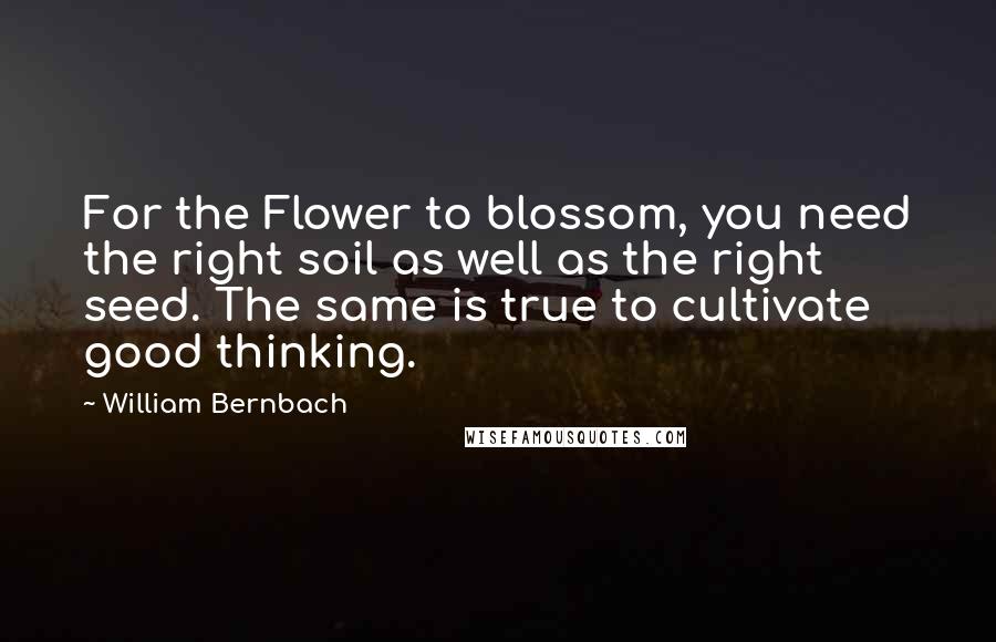 William Bernbach Quotes: For the Flower to blossom, you need the right soil as well as the right seed. The same is true to cultivate good thinking.