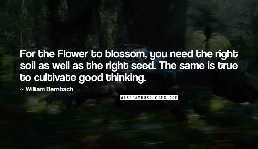 William Bernbach Quotes: For the Flower to blossom, you need the right soil as well as the right seed. The same is true to cultivate good thinking.