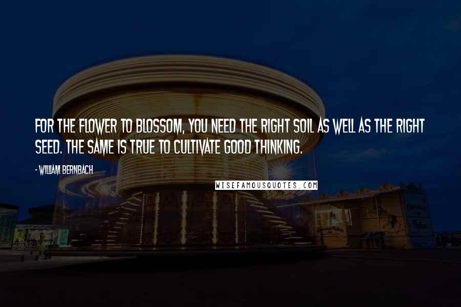 William Bernbach Quotes: For the Flower to blossom, you need the right soil as well as the right seed. The same is true to cultivate good thinking.