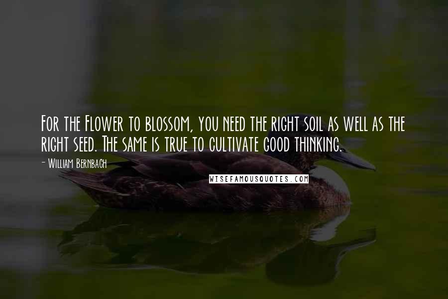 William Bernbach Quotes: For the Flower to blossom, you need the right soil as well as the right seed. The same is true to cultivate good thinking.