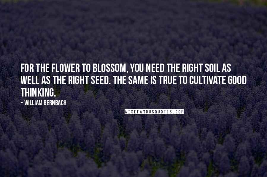 William Bernbach Quotes: For the Flower to blossom, you need the right soil as well as the right seed. The same is true to cultivate good thinking.