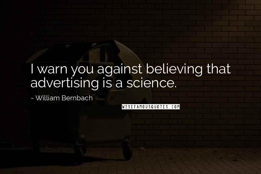 William Bernbach Quotes: I warn you against believing that advertising is a science.