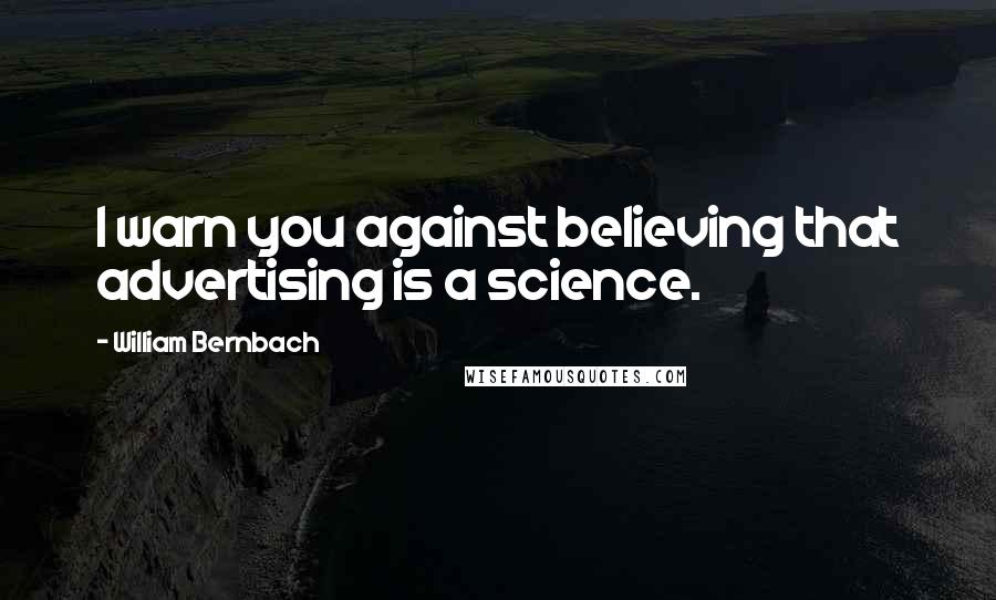 William Bernbach Quotes: I warn you against believing that advertising is a science.