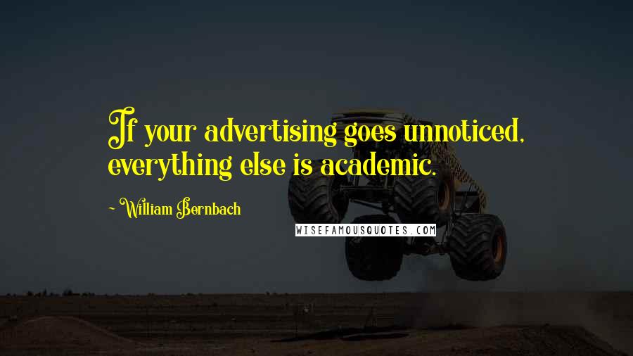 William Bernbach Quotes: If your advertising goes unnoticed, everything else is academic.