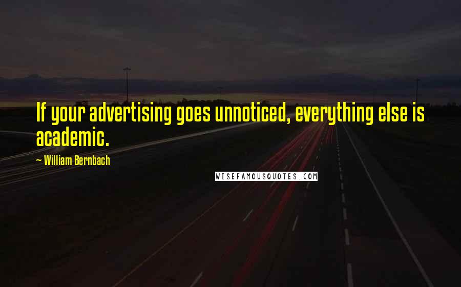 William Bernbach Quotes: If your advertising goes unnoticed, everything else is academic.