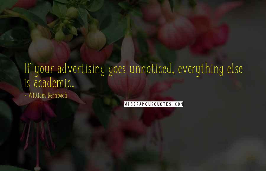 William Bernbach Quotes: If your advertising goes unnoticed, everything else is academic.