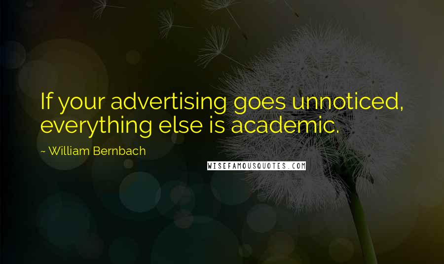 William Bernbach Quotes: If your advertising goes unnoticed, everything else is academic.