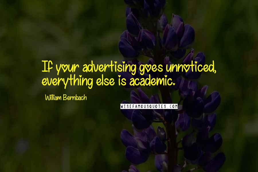 William Bernbach Quotes: If your advertising goes unnoticed, everything else is academic.