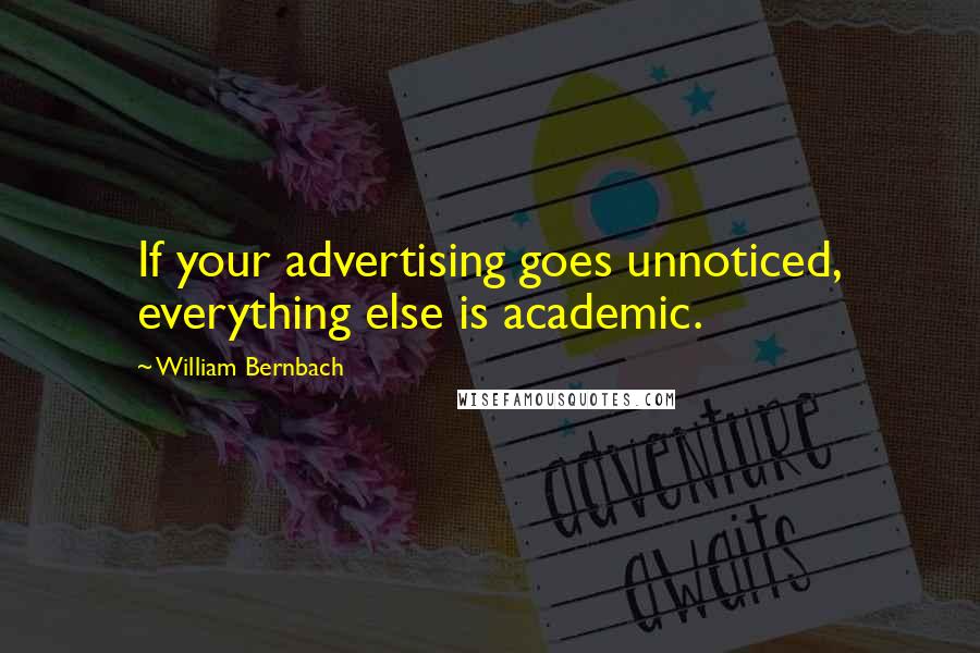 William Bernbach Quotes: If your advertising goes unnoticed, everything else is academic.