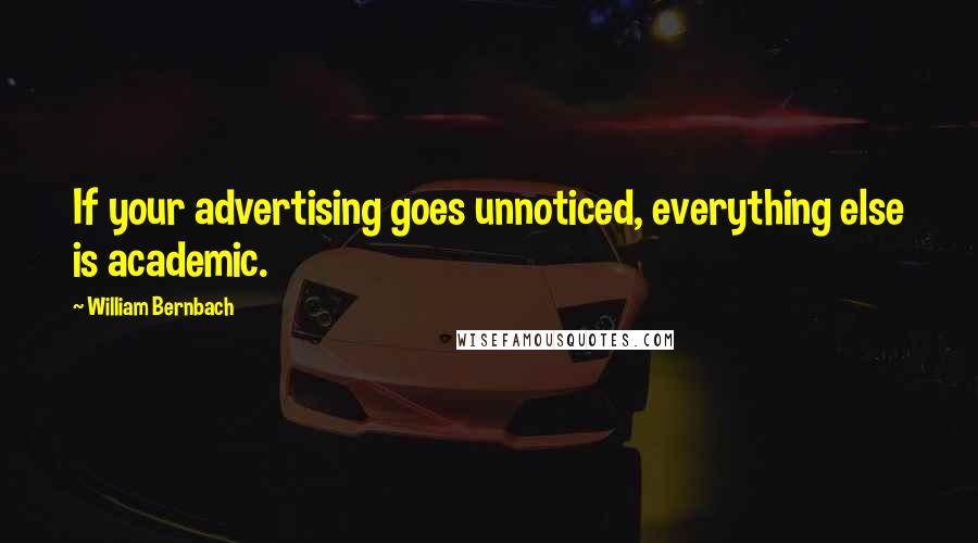 William Bernbach Quotes: If your advertising goes unnoticed, everything else is academic.