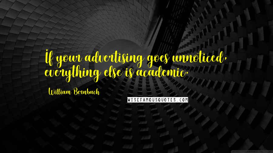 William Bernbach Quotes: If your advertising goes unnoticed, everything else is academic.