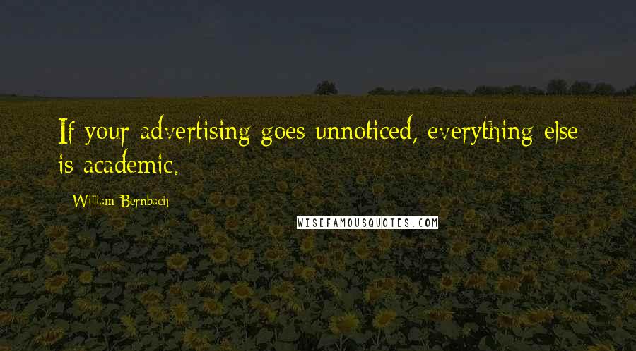 William Bernbach Quotes: If your advertising goes unnoticed, everything else is academic.