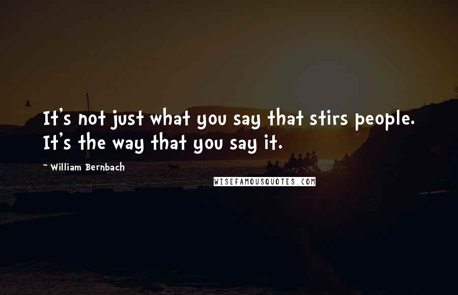 William Bernbach Quotes: It's not just what you say that stirs people. It's the way that you say it.