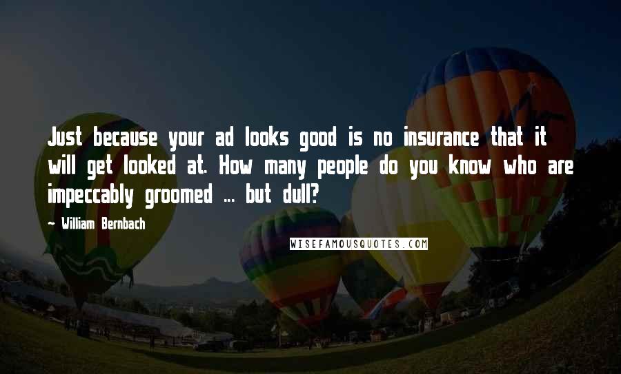 William Bernbach Quotes: Just because your ad looks good is no insurance that it will get looked at. How many people do you know who are impeccably groomed ... but dull?