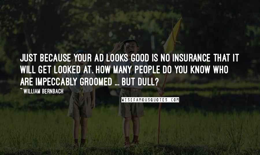 William Bernbach Quotes: Just because your ad looks good is no insurance that it will get looked at. How many people do you know who are impeccably groomed ... but dull?