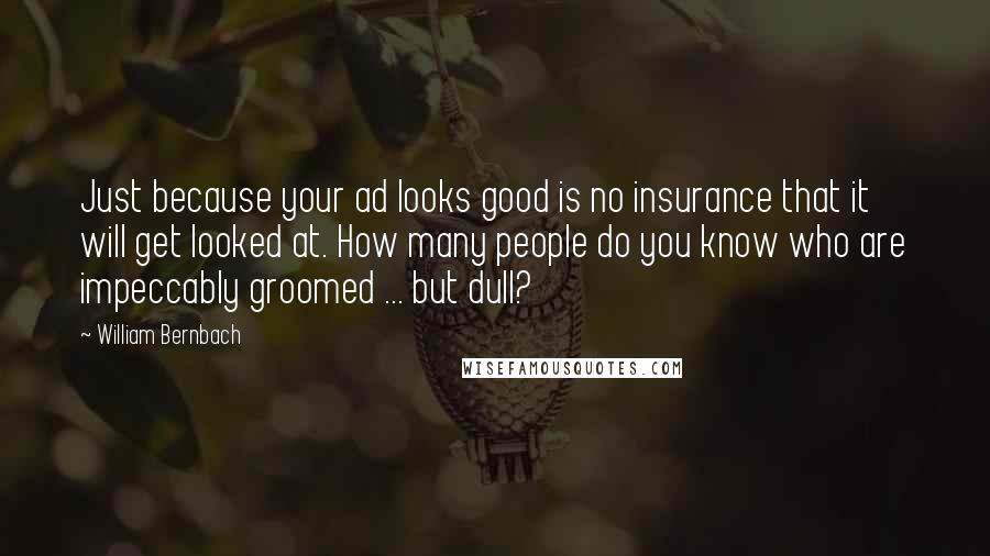William Bernbach Quotes: Just because your ad looks good is no insurance that it will get looked at. How many people do you know who are impeccably groomed ... but dull?