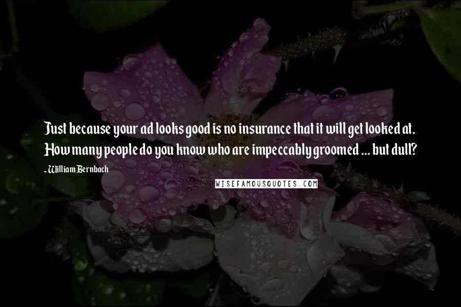 William Bernbach Quotes: Just because your ad looks good is no insurance that it will get looked at. How many people do you know who are impeccably groomed ... but dull?