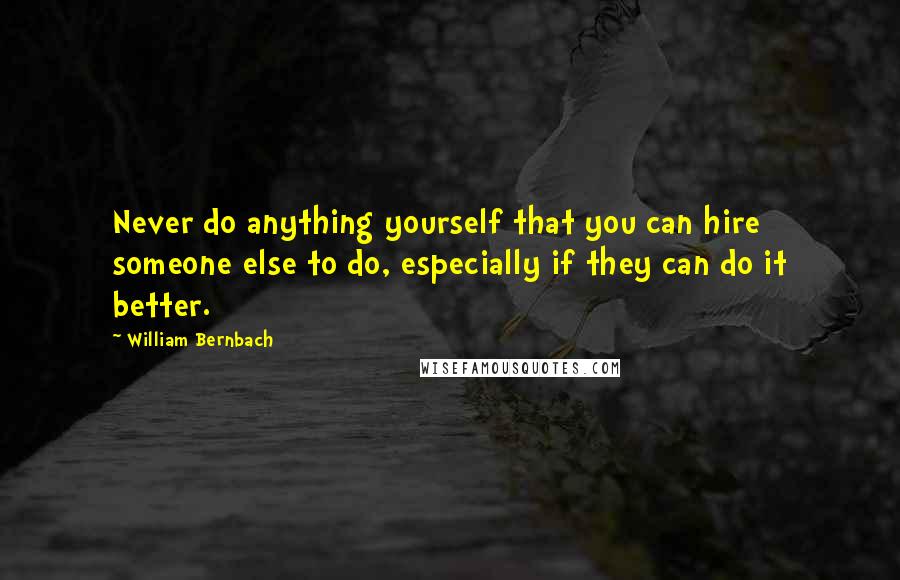 William Bernbach Quotes: Never do anything yourself that you can hire someone else to do, especially if they can do it better.