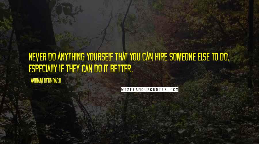 William Bernbach Quotes: Never do anything yourself that you can hire someone else to do, especially if they can do it better.