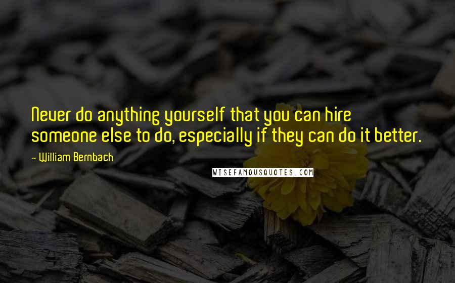 William Bernbach Quotes: Never do anything yourself that you can hire someone else to do, especially if they can do it better.