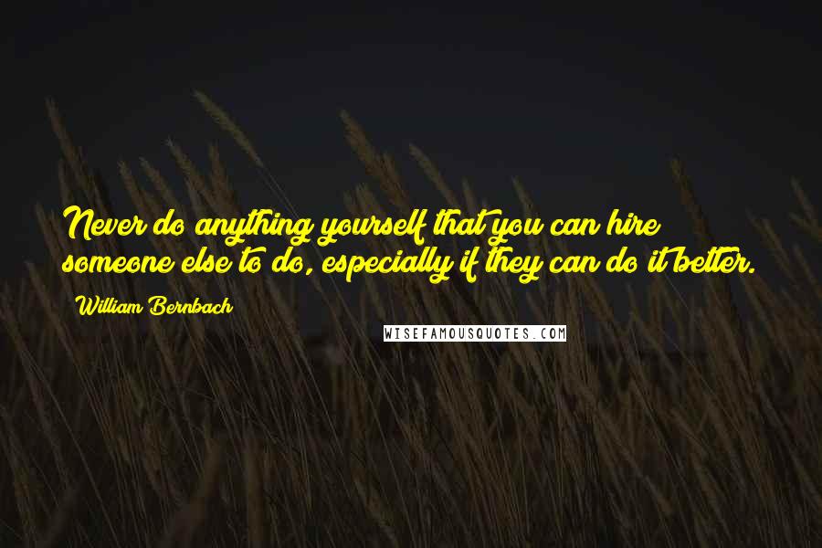 William Bernbach Quotes: Never do anything yourself that you can hire someone else to do, especially if they can do it better.