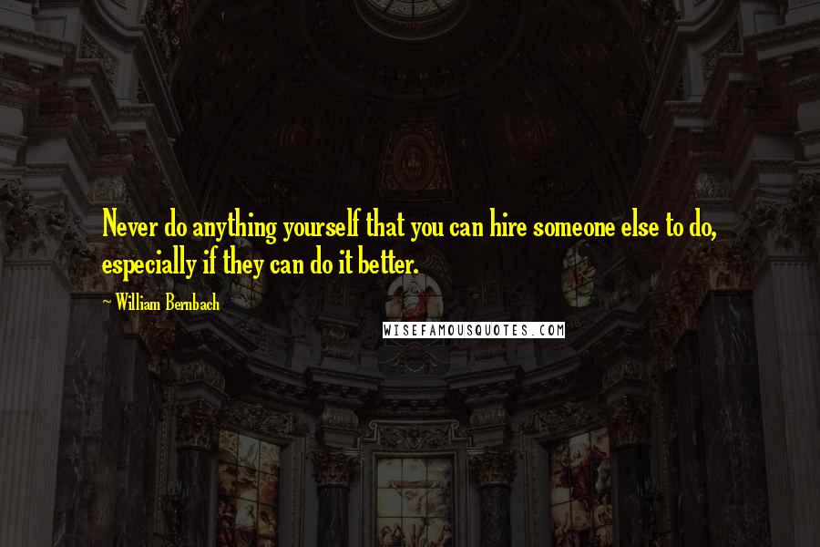 William Bernbach Quotes: Never do anything yourself that you can hire someone else to do, especially if they can do it better.