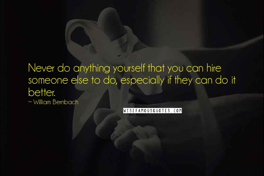 William Bernbach Quotes: Never do anything yourself that you can hire someone else to do, especially if they can do it better.