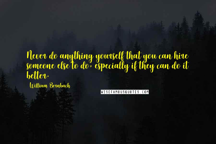 William Bernbach Quotes: Never do anything yourself that you can hire someone else to do, especially if they can do it better.