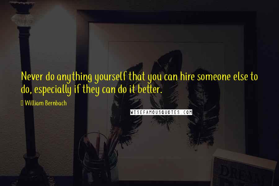William Bernbach Quotes: Never do anything yourself that you can hire someone else to do, especially if they can do it better.