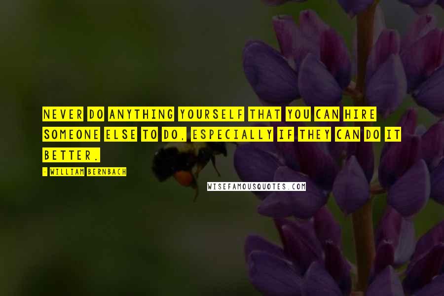 William Bernbach Quotes: Never do anything yourself that you can hire someone else to do, especially if they can do it better.