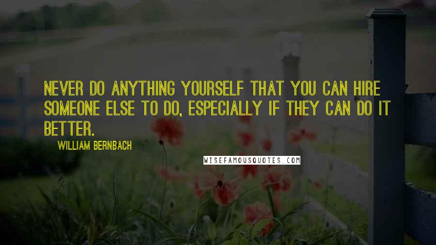 William Bernbach Quotes: Never do anything yourself that you can hire someone else to do, especially if they can do it better.