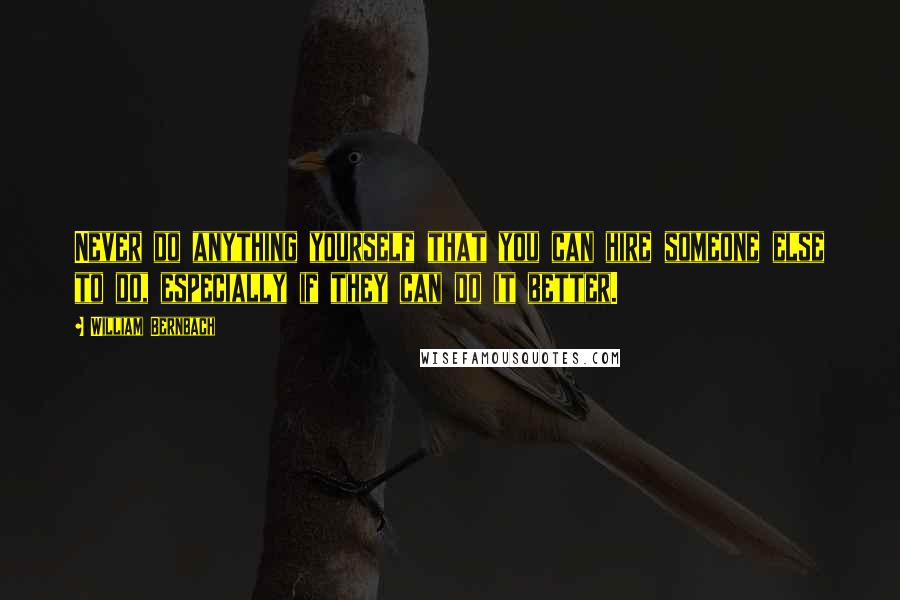 William Bernbach Quotes: Never do anything yourself that you can hire someone else to do, especially if they can do it better.