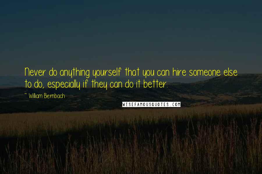 William Bernbach Quotes: Never do anything yourself that you can hire someone else to do, especially if they can do it better.
