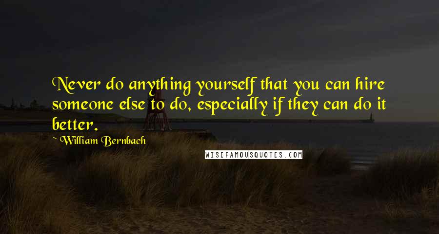 William Bernbach Quotes: Never do anything yourself that you can hire someone else to do, especially if they can do it better.