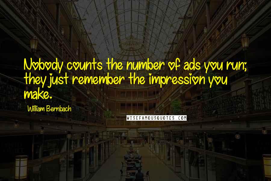 William Bernbach Quotes: Nobody counts the number of ads you run; they just remember the impression you make.