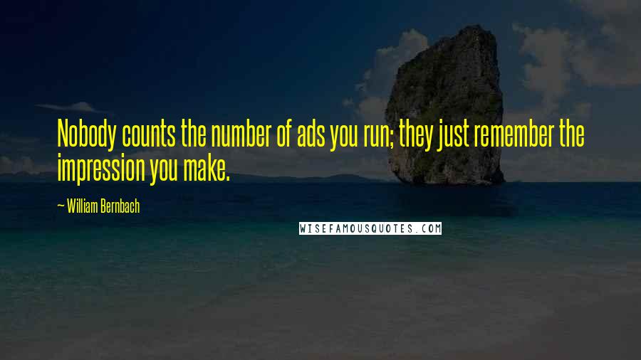 William Bernbach Quotes: Nobody counts the number of ads you run; they just remember the impression you make.