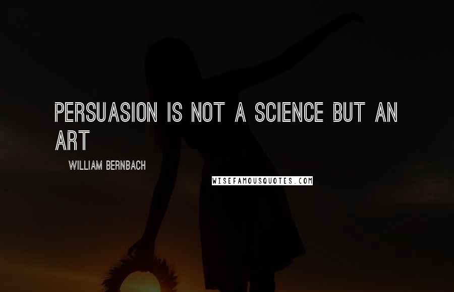 William Bernbach Quotes: Persuasion is not a science but an art