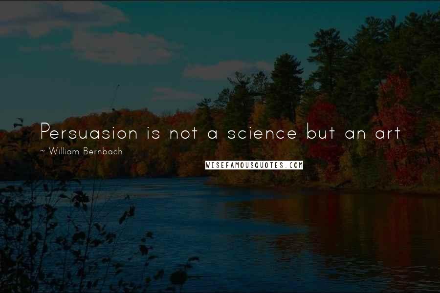 William Bernbach Quotes: Persuasion is not a science but an art