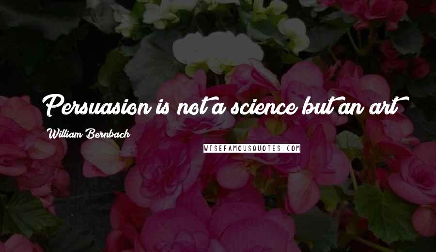 William Bernbach Quotes: Persuasion is not a science but an art