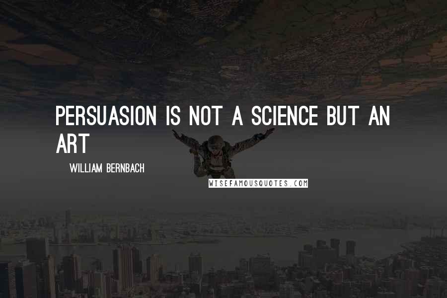 William Bernbach Quotes: Persuasion is not a science but an art