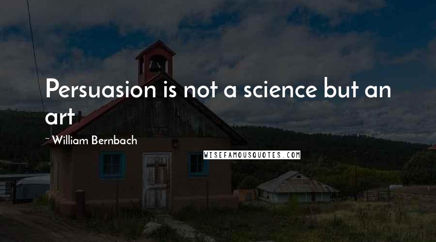 William Bernbach Quotes: Persuasion is not a science but an art