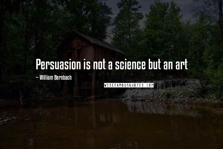 William Bernbach Quotes: Persuasion is not a science but an art